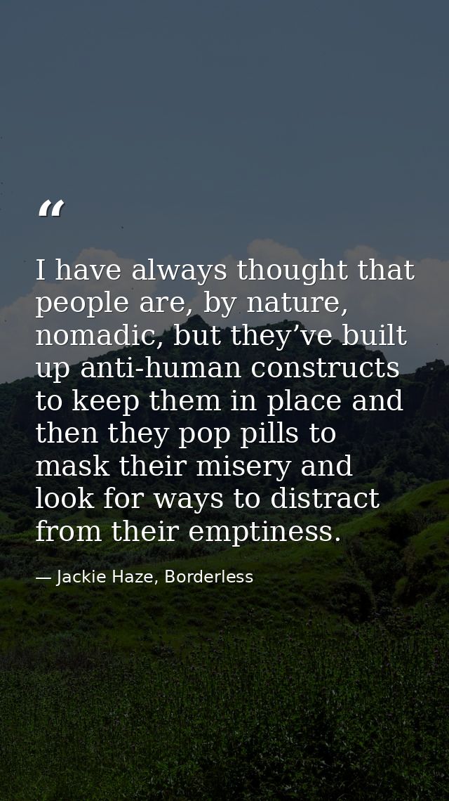 I have always thought that people are, by nature, nomadic, but they’ve built up anti-human constructs to keep them in pl — Jackie Haze, Borderless