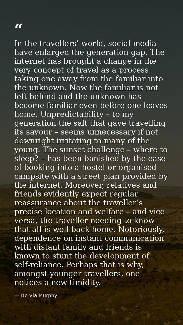 In the travellers’ world, social media have enlarged the generation gap. The internet has brought a change in the very c — Dervla Murphy