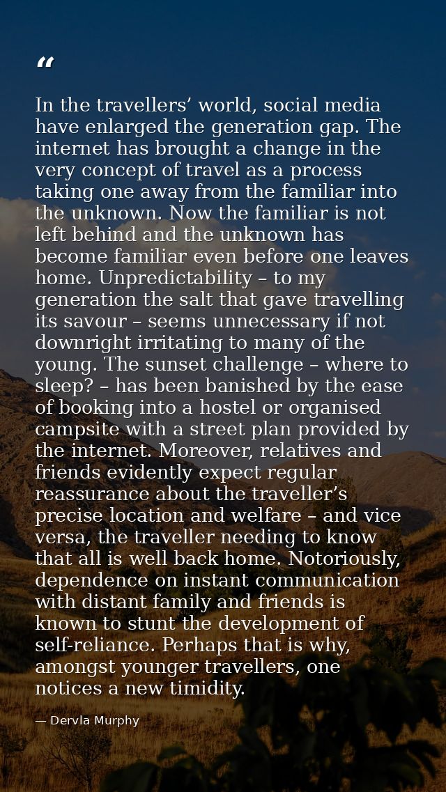 In the travellers’ world, social media have enlarged the generation gap. The internet has brought a change in the very c — Dervla Murphy