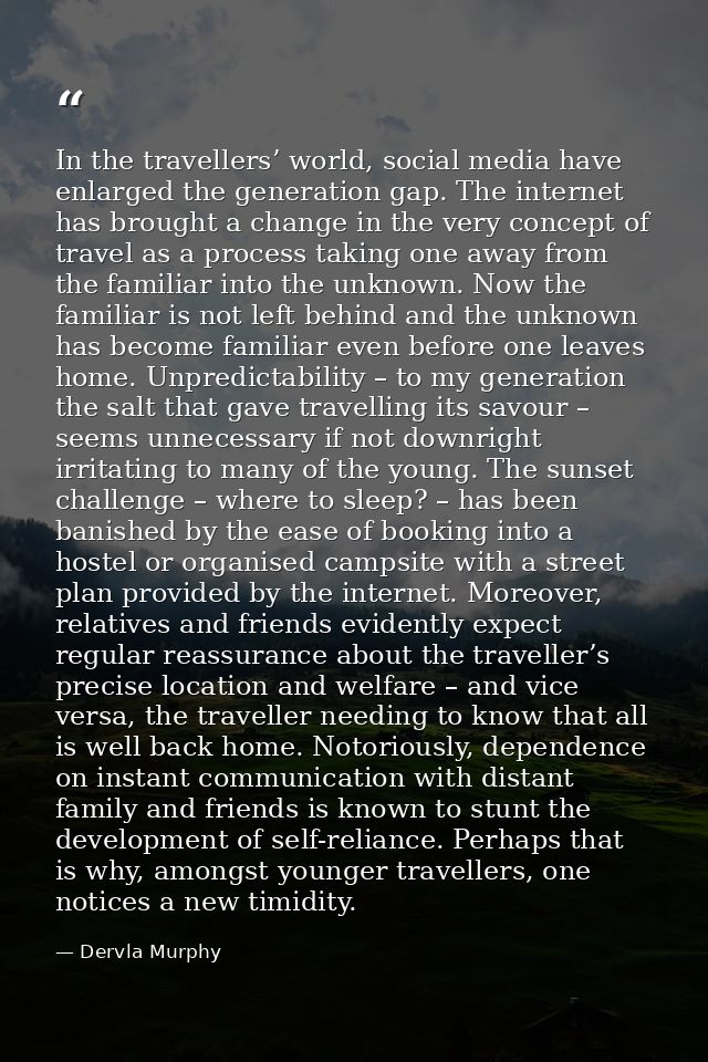 In the travellers’ world, social media have enlarged the generation gap. The internet has brought a change in the very c — Dervla Murphy