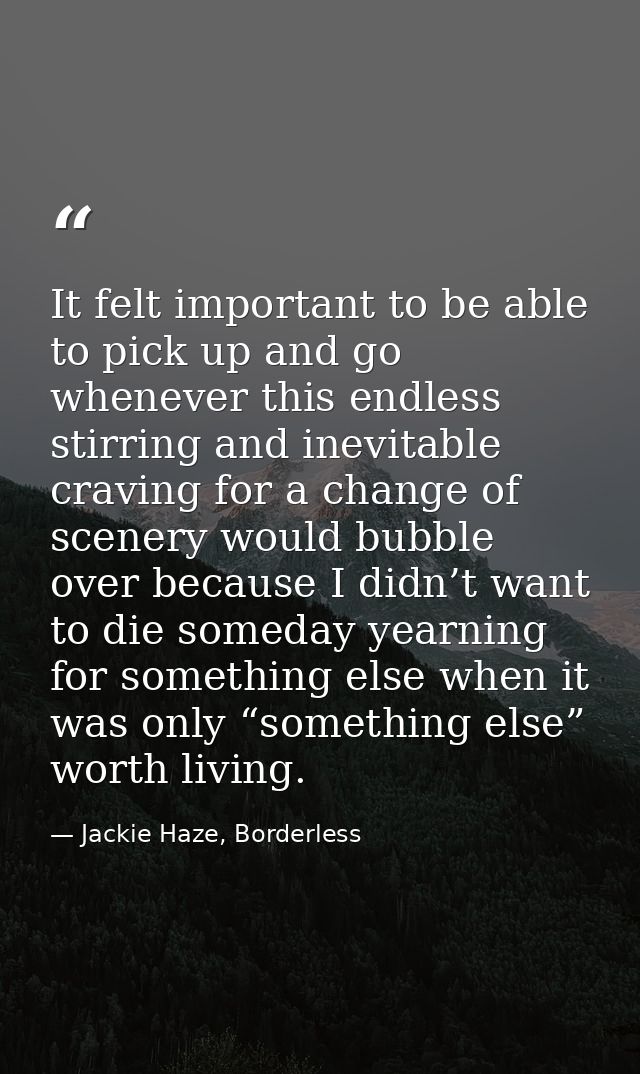 It felt important to be able to pick up and go whenever this endless stirring and inevitable craving for a change of sce — Jackie Haze, Borderless