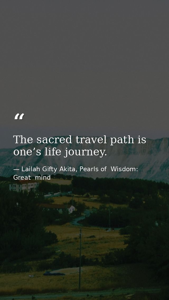 The sacred travel path is one’s life journey. — Lailah Gifty Akita, Pearls of  Wisdom: Great  mind