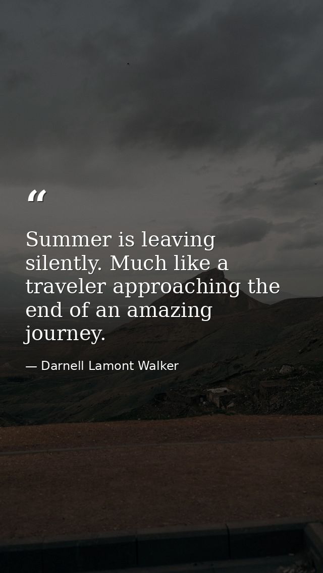 Summer is leaving silently. Much like a traveler approaching the end of an amazing journey. — Darnell Lamont Walker