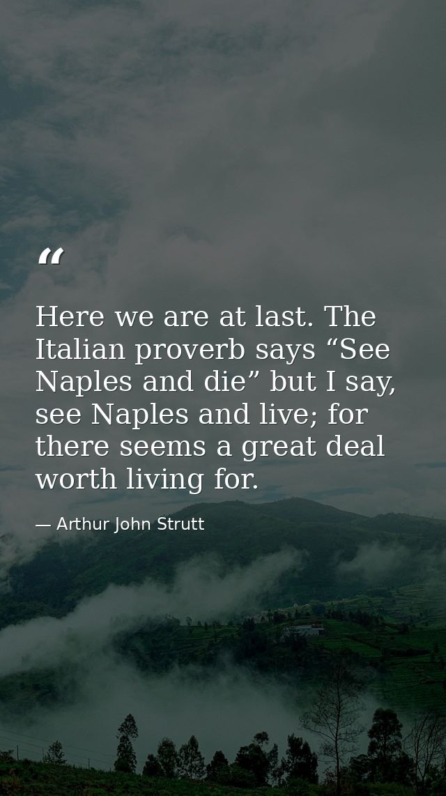 Here we are at last. The Italian proverb says “See Naples and die” but I say, see Naples and live; for there seems a gre — Arthur John Strutt