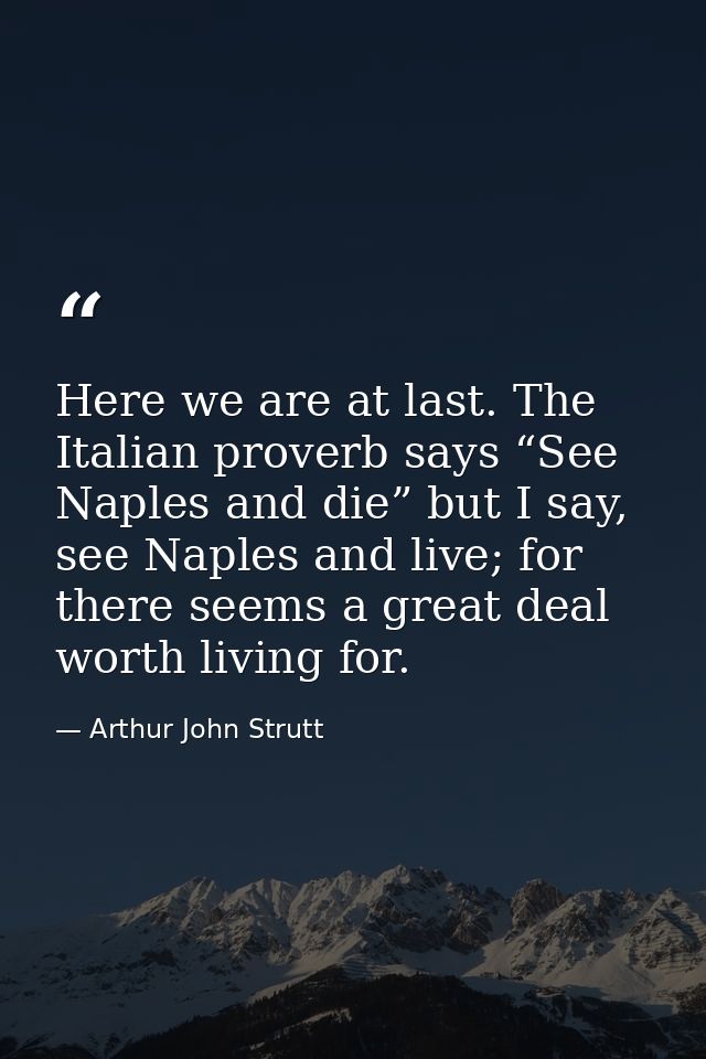 Here we are at last. The Italian proverb says “See Naples and die” but I say, see Naples and live; for there seems a gre — Arthur John Strutt