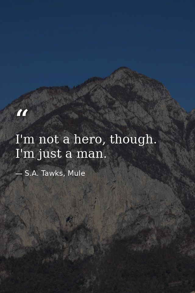 I'm not a hero, though. I'm just a man. — S.A. Tawks, Mule