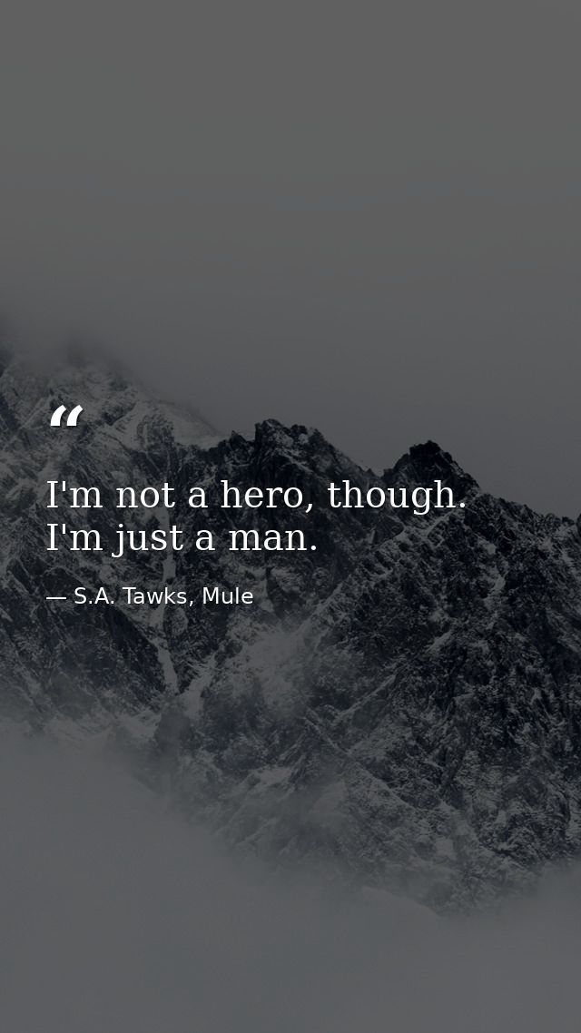 I'm not a hero, though. I'm just a man. — S.A. Tawks, Mule
