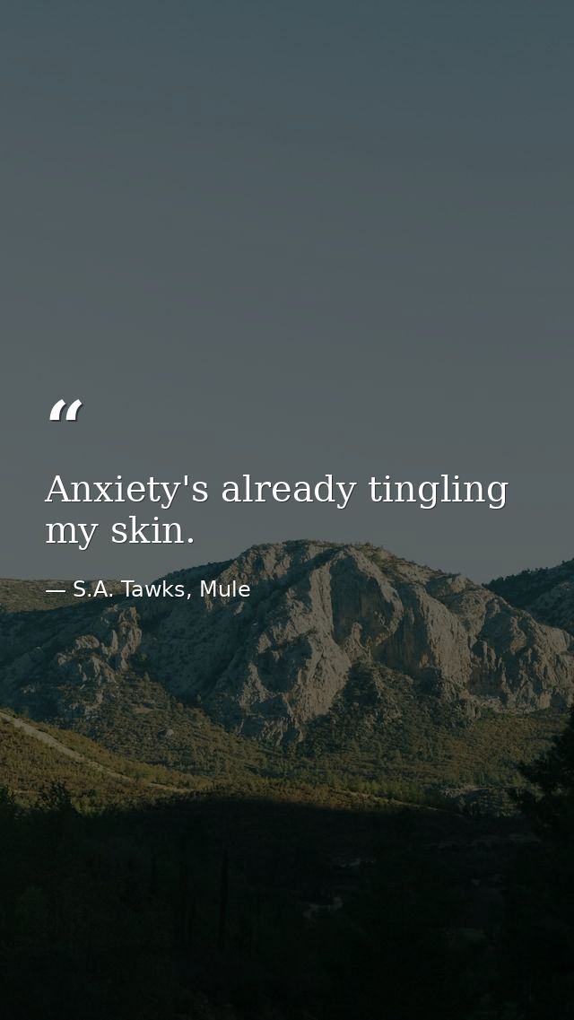 Anxiety's already tingling my skin. — S.A. Tawks, Mule