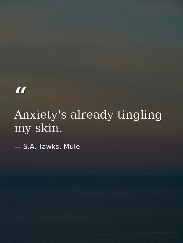 Anxiety's already tingling my skin. — S.A. Tawks, Mule