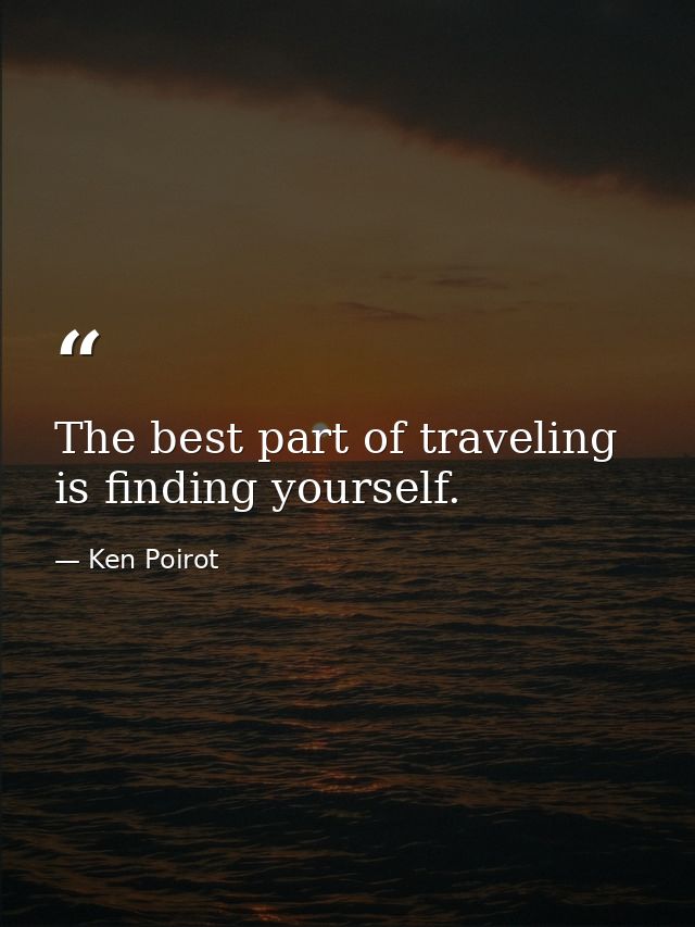 The best part of traveling is finding yourself. — Ken Poirot