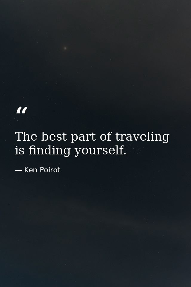 The best part of traveling is finding yourself. — Ken Poirot