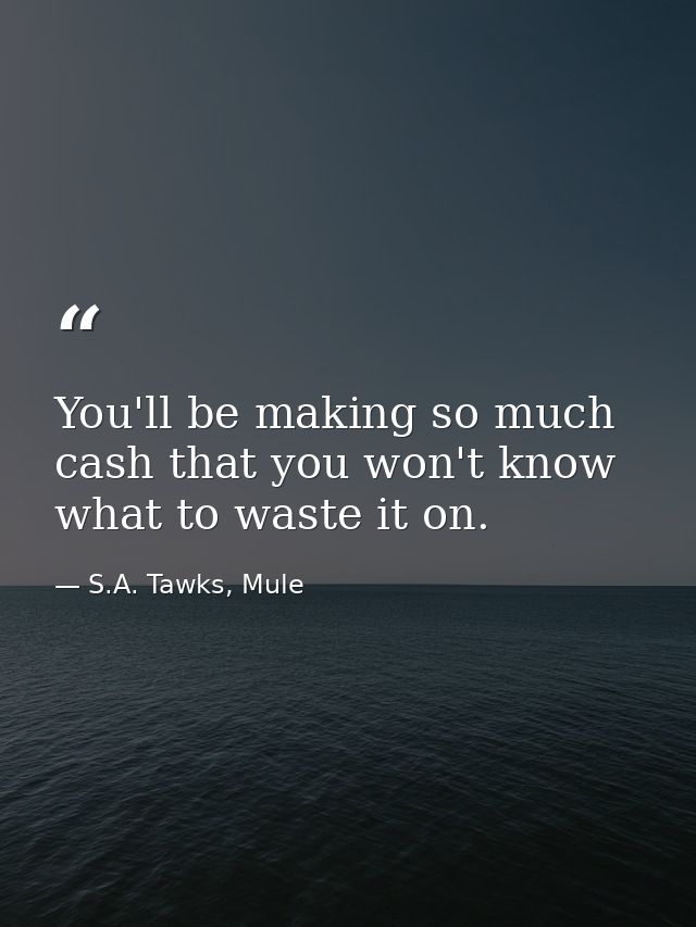 You'll be making so much cash that you won't know what to waste it on. — S.A. Tawks, Mule