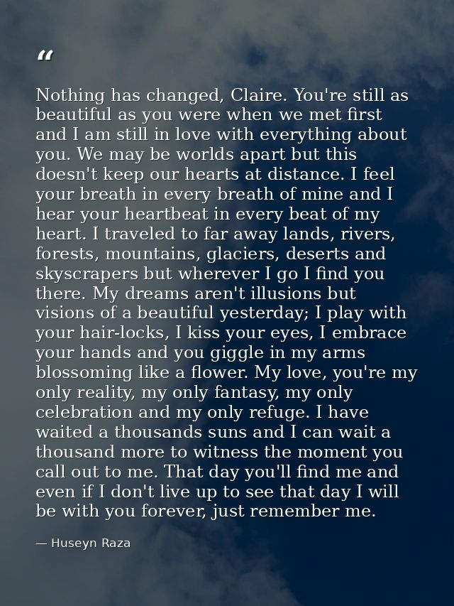 Nothing has changed, Claire. You're still as beautiful as you were when we met first and I am still in love with everyth — Huseyn Raza