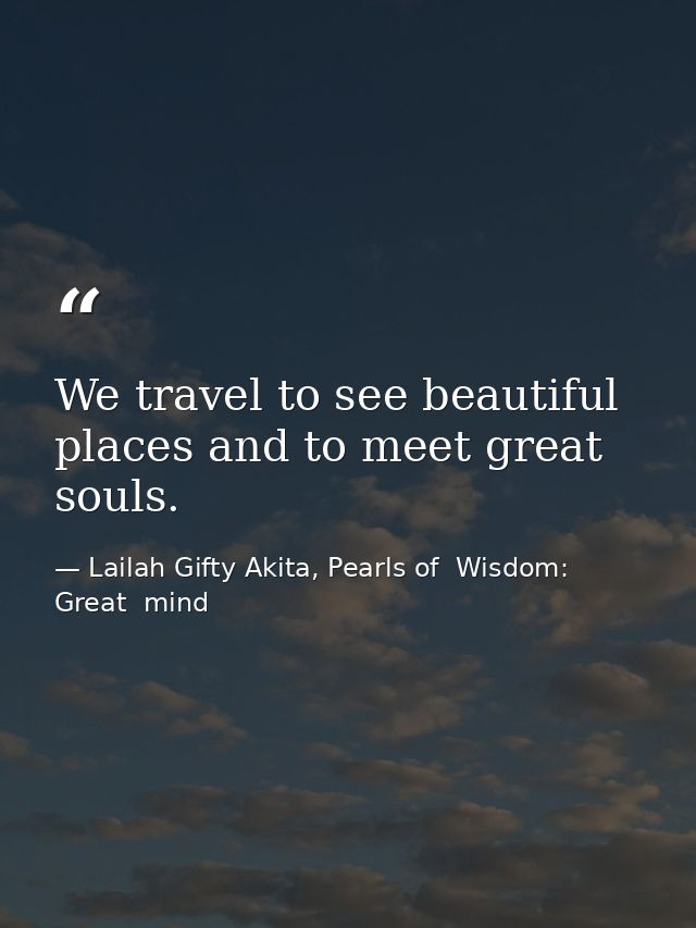 We travel to see beautiful places and to meet great souls. — Lailah Gifty Akita, Pearls of  Wisdom: Great  mind