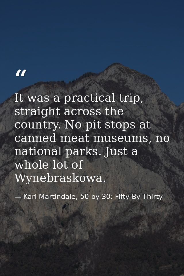 It was a practical trip, straight across the country. No pit stops at canned meat museums, no national parks. Just a who — Kari Martindale, 50 by 30: Fifty By Thirty