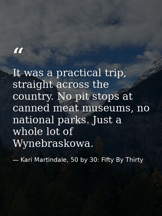 It was a practical trip, straight across the country. No pit stops at canned meat museums, no national parks. Just a who — Kari Martindale, 50 by 30: Fifty By Thirty