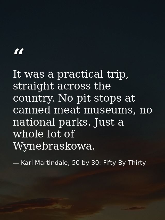 It was a practical trip, straight across the country. No pit stops at canned meat museums, no national parks. Just a who — Kari Martindale, 50 by 30: Fifty By Thirty