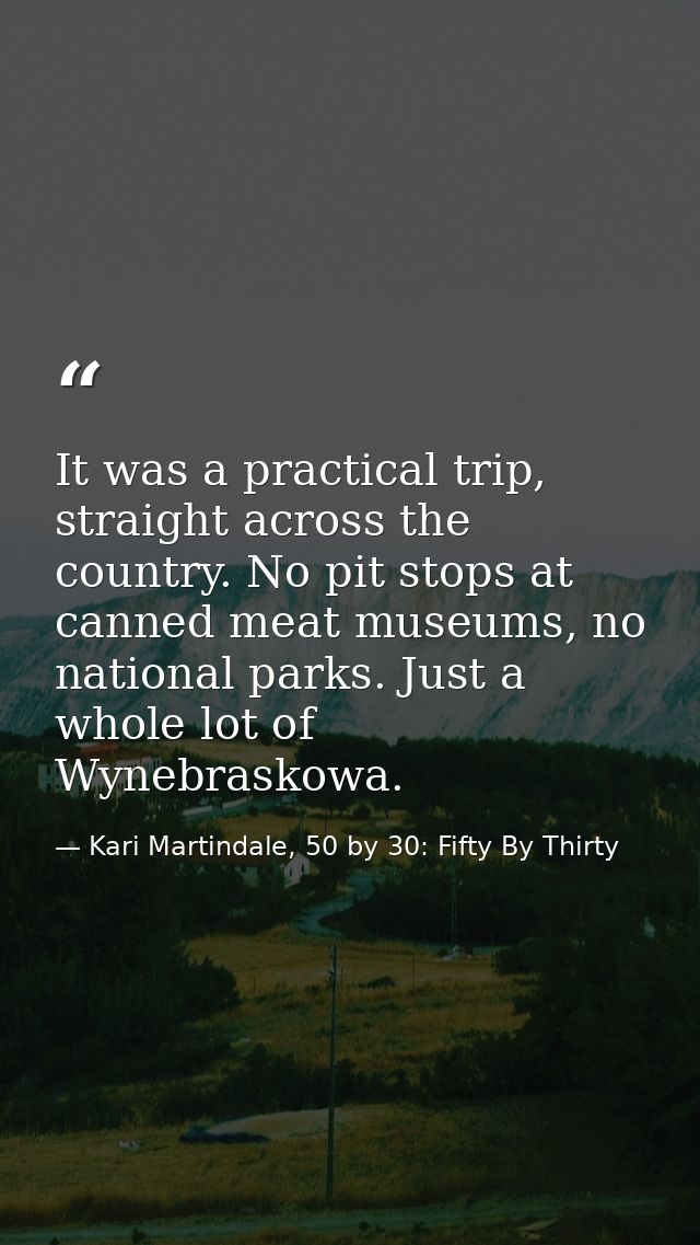 It was a practical trip, straight across the country. No pit stops at canned meat museums, no national parks. Just a who — Kari Martindale, 50 by 30: Fifty By Thirty
