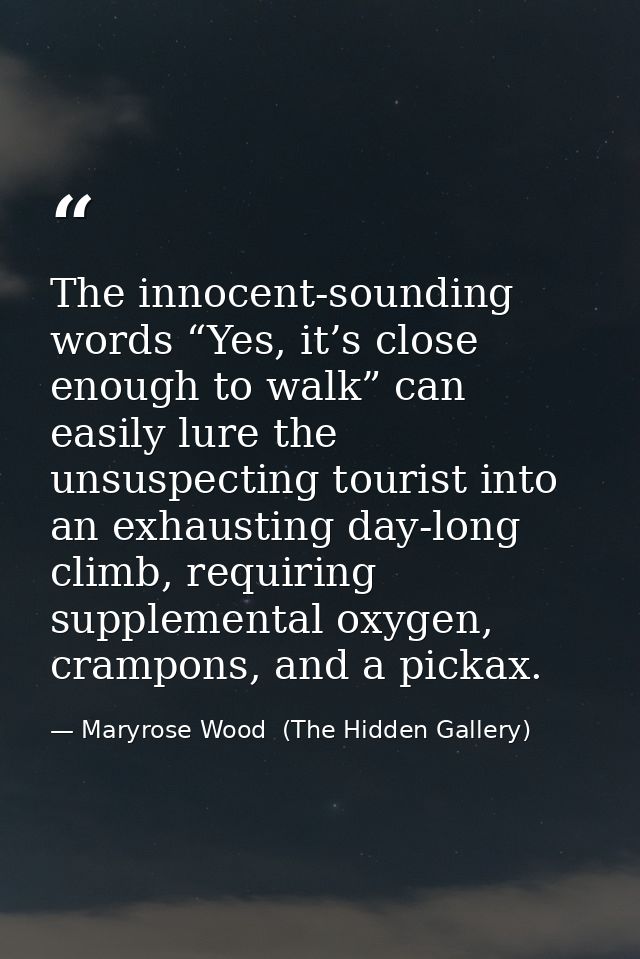 The innocent-sounding words “Yes, it’s close enough to walk” can easily lure the unsuspecting tourist into an exhausting — Maryrose Wood  (The Hidden Gallery)