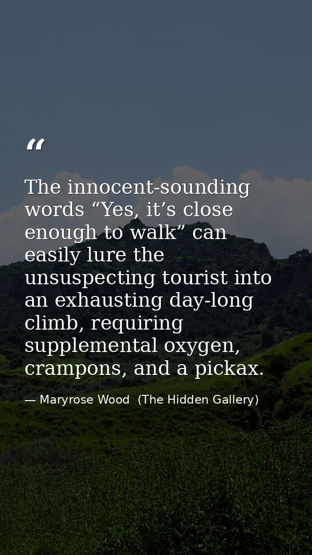 The innocent-sounding words “Yes, it’s close enough to walk” can easily lure the unsuspecting tourist into an exhausting — Maryrose Wood  (The Hidden Gallery)