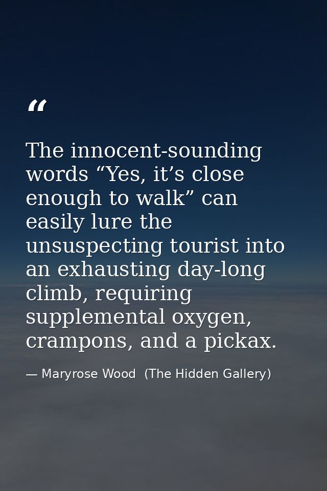 The innocent-sounding words “Yes, it’s close enough to walk” can easily lure the unsuspecting tourist into an exhausting — Maryrose Wood  (The Hidden Gallery)