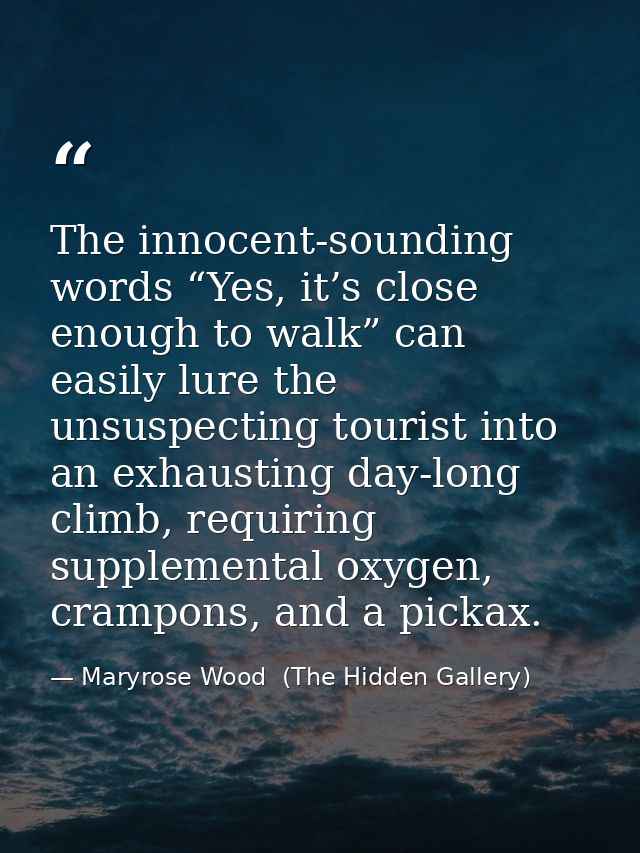 The innocent-sounding words “Yes, it’s close enough to walk” can easily lure the unsuspecting tourist into an exhausting — Maryrose Wood  (The Hidden Gallery)