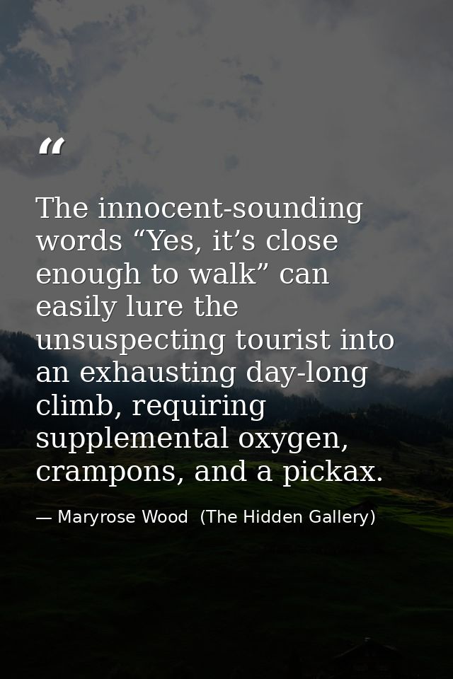 The innocent-sounding words “Yes, it’s close enough to walk” can easily lure the unsuspecting tourist into an exhausting — Maryrose Wood  (The Hidden Gallery)