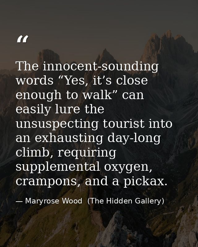 The innocent-sounding words “Yes, it’s close enough to walk” can easily lure the unsuspecting tourist into an exhausting — Maryrose Wood  (The Hidden Gallery)