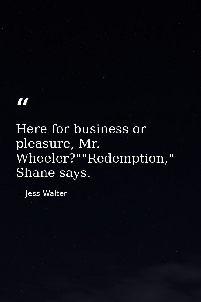 Here for business or pleasure, Mr. Wheeler?""Redemption," Shane says. — Jess Walter