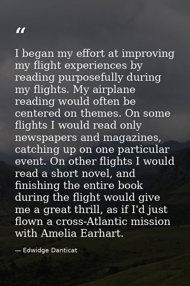 I began my effort at improving my flight experiences by reading purposefully during my flights. My airplane reading woul — Edwidge Danticat