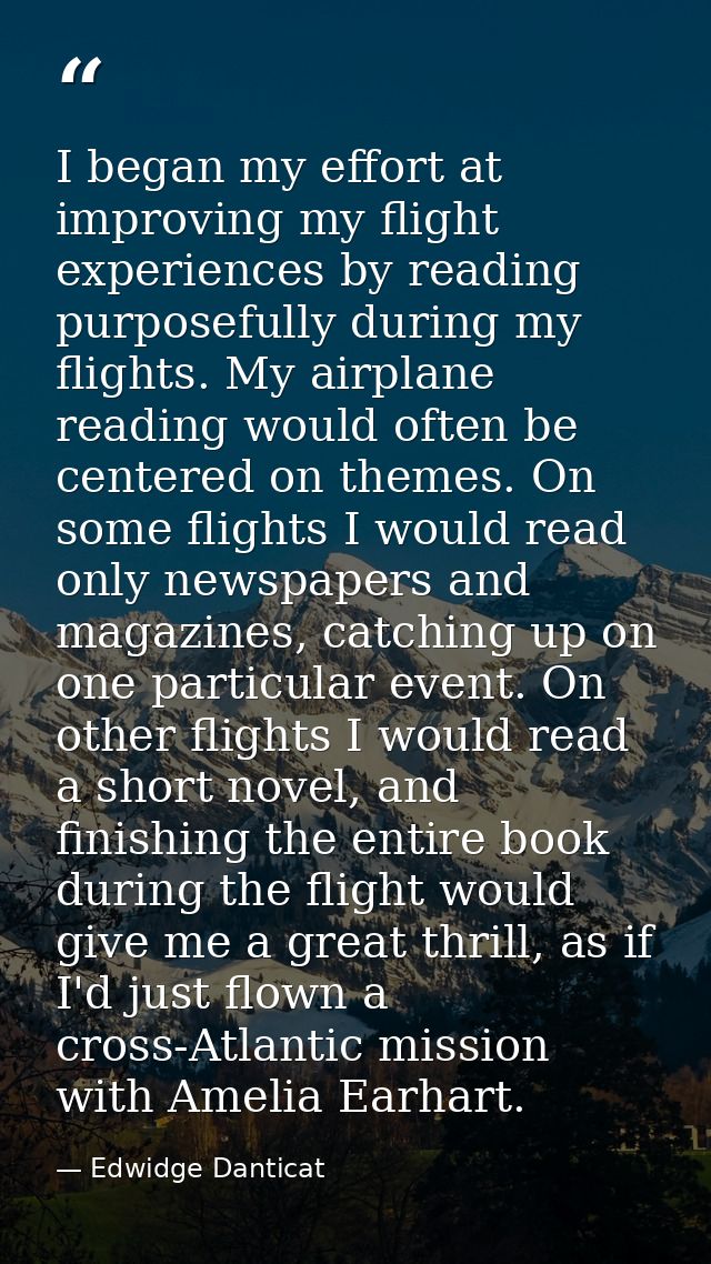 I began my effort at improving my flight experiences by reading purposefully during my flights. My airplane reading woul — Edwidge Danticat