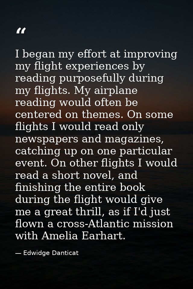 I began my effort at improving my flight experiences by reading purposefully during my flights. My airplane reading woul — Edwidge Danticat