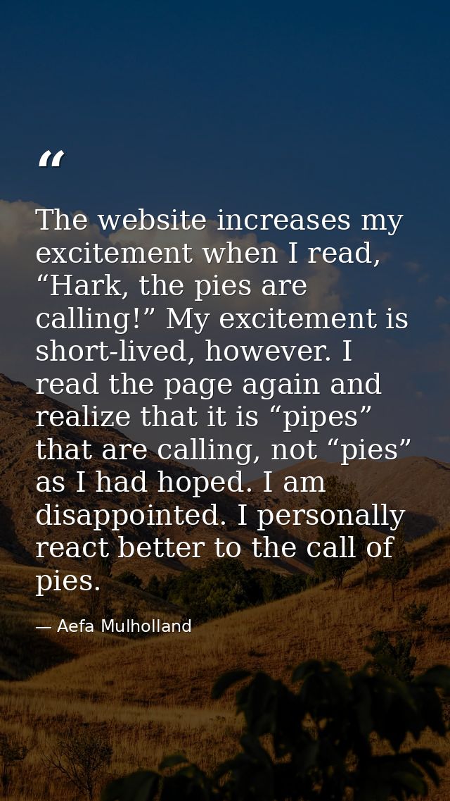 The website increases my excitement when I read, “Hark, the pies are calling!” My excitement is short-lived, however. I  — Aefa Mulholland