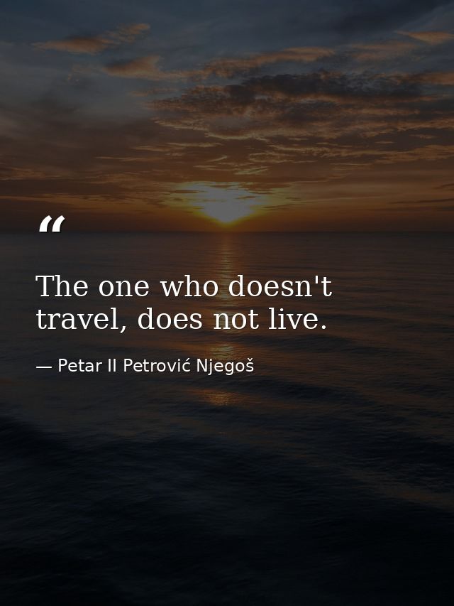 The one who doesn't travel, does not live. — Petar II Petrović Njegoš