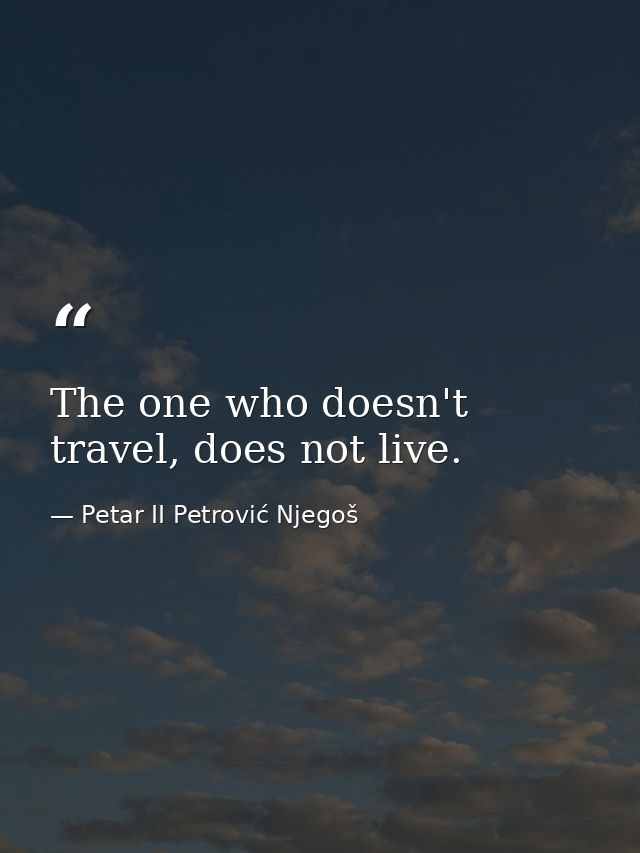 The one who doesn't travel, does not live. — Petar II Petrović Njegoš
