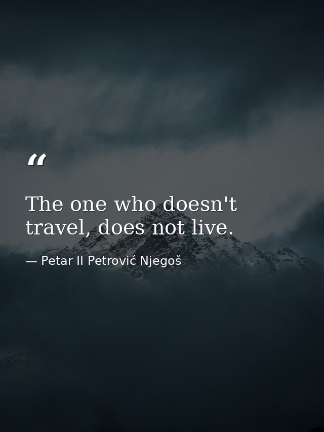 The one who doesn't travel, does not live. — Petar II Petrović Njegoš