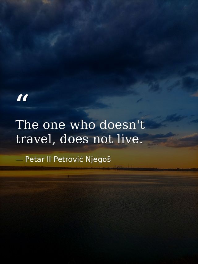 The one who doesn't travel, does not live. — Petar II Petrović Njegoš