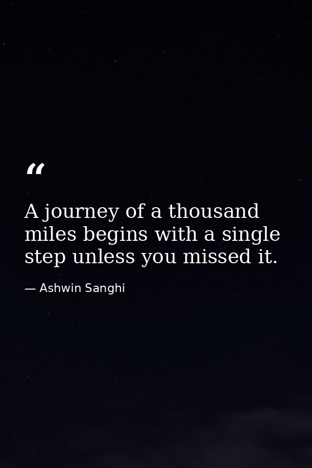 A journey of a thousand miles begins with a single step unless you missed it. — Ashwin Sanghi