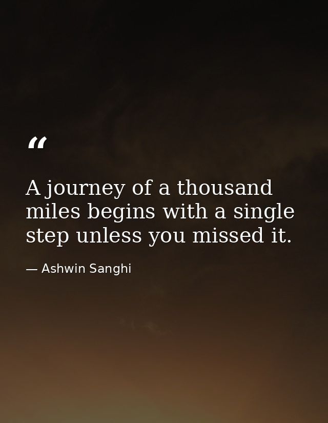 A journey of a thousand miles begins with a single step unless you missed it. — Ashwin Sanghi