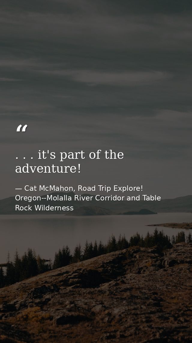 . . . it's part of the adventure! — Cat McMahon, Road Trip Explore! Oregon--Molalla River Corridor and Table Rock Wilderness