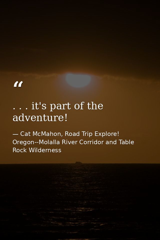 . . . it's part of the adventure! — Cat McMahon, Road Trip Explore! Oregon--Molalla River Corridor and Table Rock Wilderness
