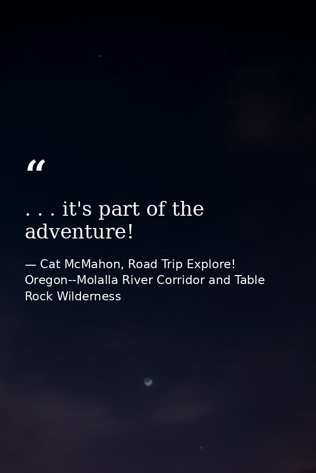 . . . it's part of the adventure! — Cat McMahon, Road Trip Explore! Oregon--Molalla River Corridor and Table Rock Wilderness