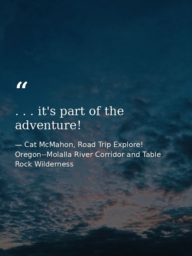 . . . it's part of the adventure! — Cat McMahon, Road Trip Explore! Oregon--Molalla River Corridor and Table Rock Wilderness