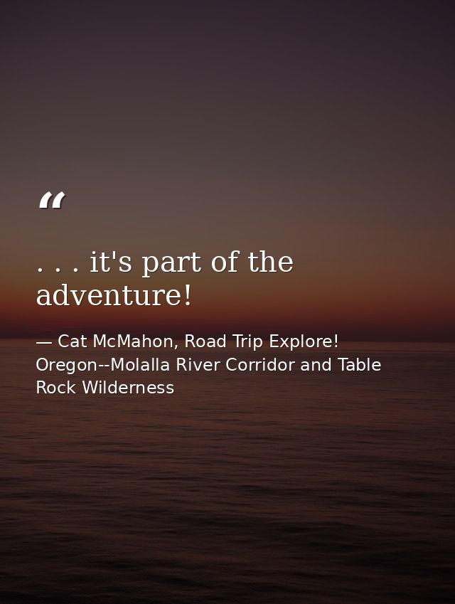 . . . it's part of the adventure! — Cat McMahon, Road Trip Explore! Oregon--Molalla River Corridor and Table Rock Wilderness