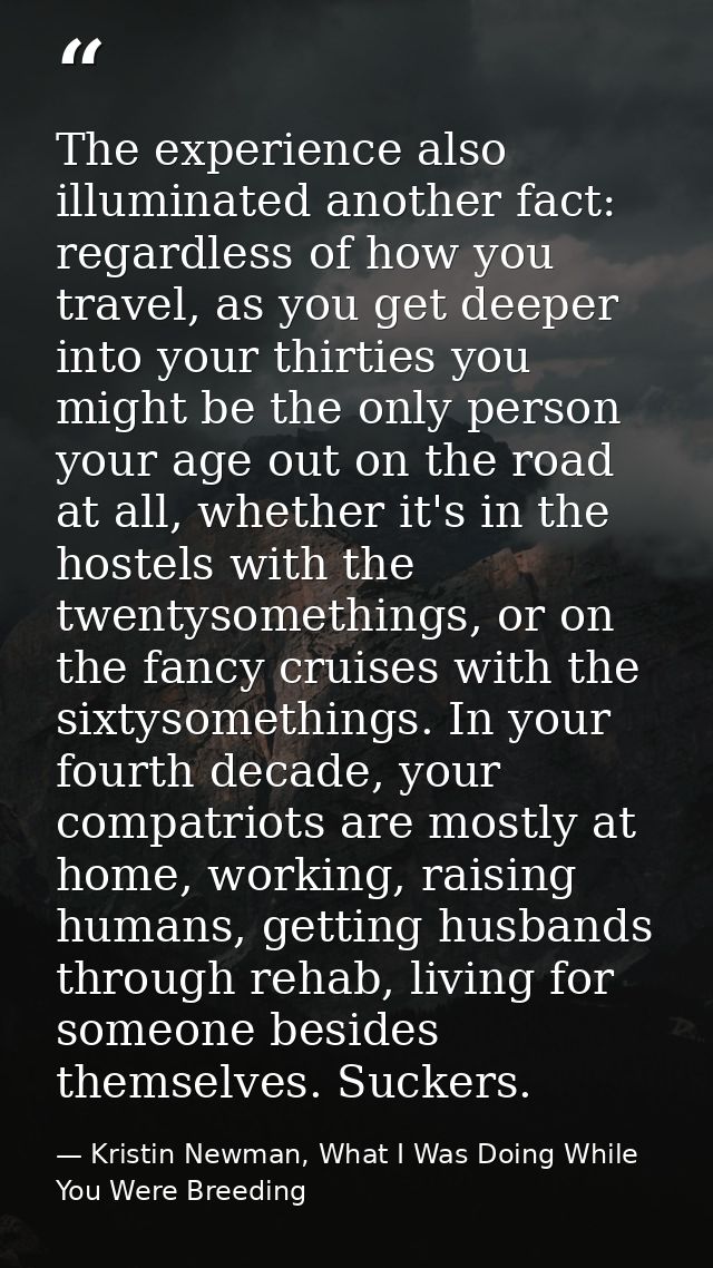 The experience also illuminated another fact: regardless of how you travel, as you get deeper into your thirties you mig — Kristin Newman, What I Was Doing While You Were Breeding