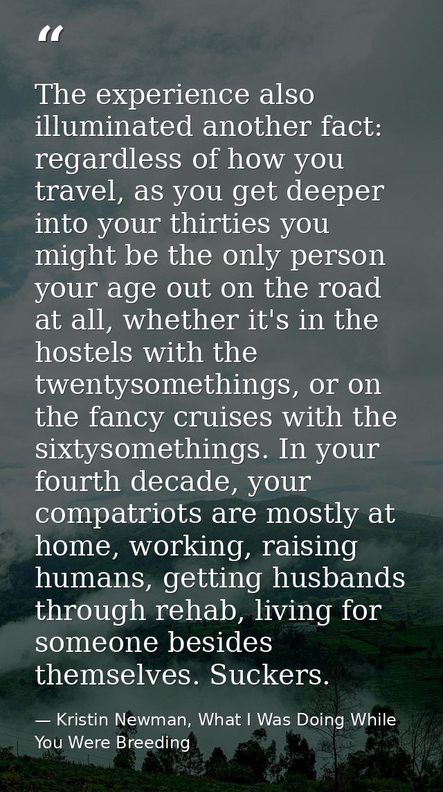 The experience also illuminated another fact: regardless of how you travel, as you get deeper into your thirties you mig — Kristin Newman, What I Was Doing While You Were Breeding