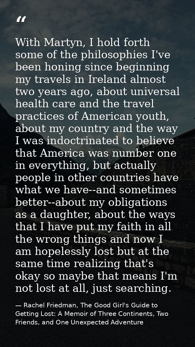 With Martyn, I hold forth some of the philosophies I've been honing since beginning my travels in Ireland almost two yea — Rachel Friedman, The Good Girl's Guide to Getting Lost: A Memoir of Three Continents, Two Friends, and One Unexpected Adventure