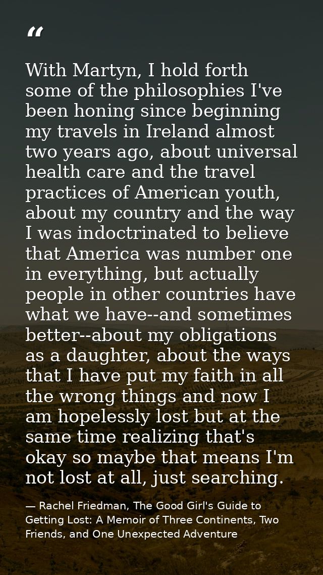 With Martyn, I hold forth some of the philosophies I've been honing since beginning my travels in Ireland almost two yea — Rachel Friedman, The Good Girl's Guide to Getting Lost: A Memoir of Three Continents, Two Friends, and One Unexpected Adventure
