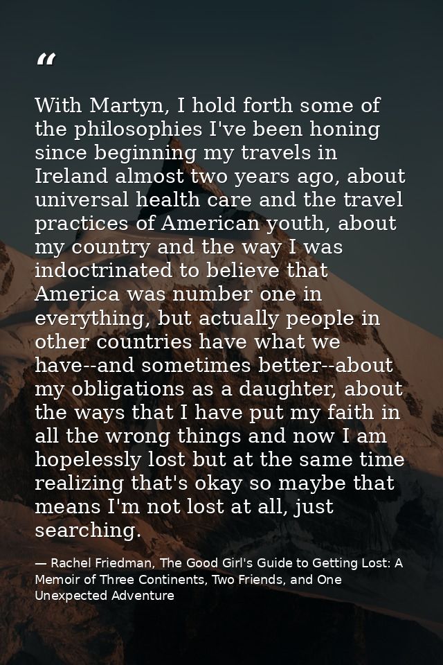 With Martyn, I hold forth some of the philosophies I've been honing since beginning my travels in Ireland almost two yea — Rachel Friedman, The Good Girl's Guide to Getting Lost: A Memoir of Three Continents, Two Friends, and One Unexpected Adventure