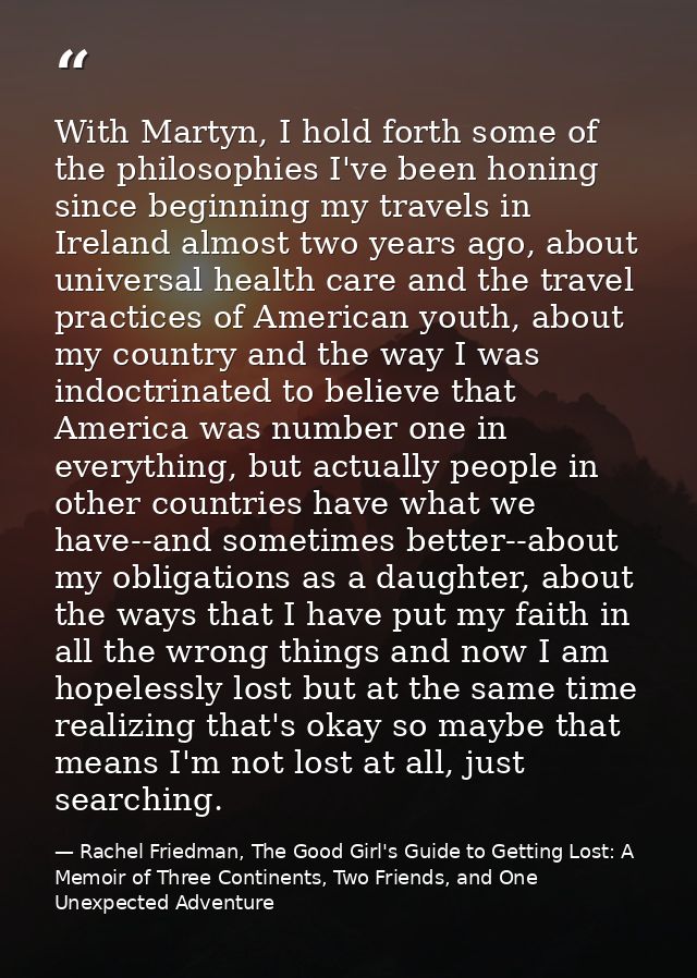 With Martyn, I hold forth some of the philosophies I've been honing since beginning my travels in Ireland almost two yea — Rachel Friedman, The Good Girl's Guide to Getting Lost: A Memoir of Three Continents, Two Friends, and One Unexpected Adventure